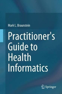 Practitioner's Guide to Health Informatics by Mark L. Braunstein 9783319176611
