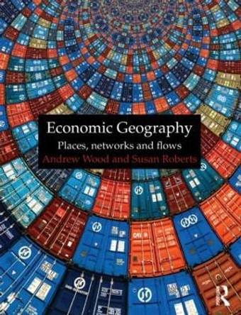 Economic Geography: Places, Networks and Flows by Andrew Wood