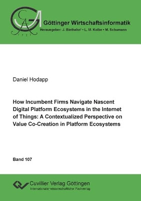 How Incumbent Firms Navigate Nascent Digital Platform Ecosystems in the Internet of Things: A Contextualized Perspective on Value Co-Creation in Platform Ecosystems by Daniel Hodapp 9783736973626
