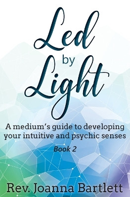 Led by Light: A medium's guide to developing your intuitive and psychic senses by REV Joanna Bartlett 9781945489105