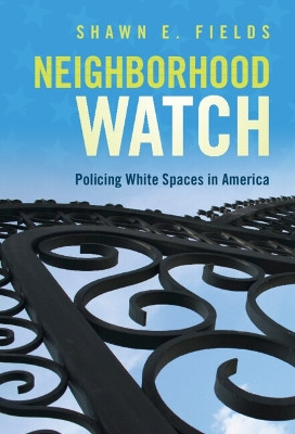 Neighborhood Watch: Policing White Spaces in America by Shawn E. Fields 9781108840064