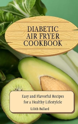 Diabetic Air Fryer Cookbook: Easy and Flavorful Recipes for a Healthy Lifestyle by Lilith Ballard 9781801908818