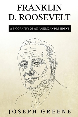 Franklin D. Roosevelt: A Biography of an American President by Joseph Greene 9781959018902