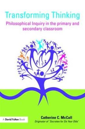 Transforming Thinking: Philosophical Inquiry in the Primary and Secondary Classroom by Catherine C. McCall