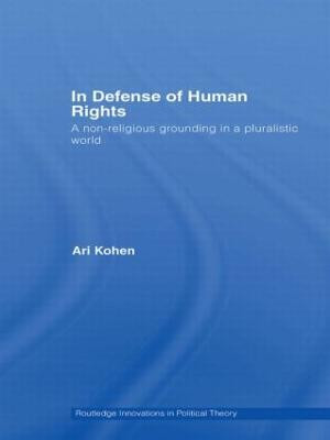 In Defense of Human Rights: A Non-Religious Grounding in a Pluralistic World by Ari Kohen