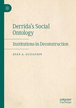 Derrida's Social Ontology: Institutions in Deconstruction by Ryan A. Gustafson 9783031414930