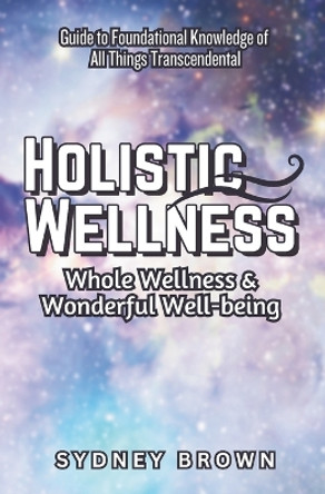 Holistic Wellness: Whole Wellness & Wonderful Well-being by Sydney Brown 9781959948247