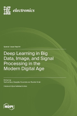 Deep Learning in Big Data, Image, and Signal Processing in the Modern Digital Age by Yanhui Guo 9783036590981