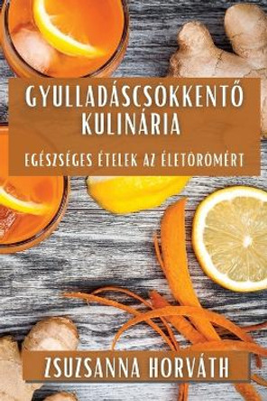 Gyulladáscsökkent&#337; Kulinária: Egészséges Ételek az Életörömért by Zsuzsanna Horváth 9781835797600