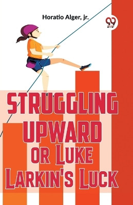 Struggling Upward Or Luke Larkin'S Luck by Horatio Alger 9789358595895