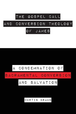 The Gospel Call and Conversion Theology of James by Curtis Braun 9781633572928