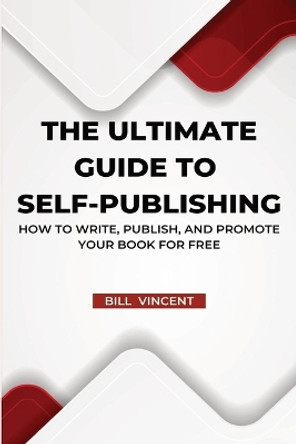 The Ultimate Guide to Self-Publishing (Large Print Edition): How to Write, Publish, and Promote Your Book for Free by Bill Vincent 9798869223937