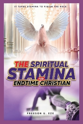 The Spiritual Stamina For End-Time Christians: It Takes Stamina to Finish The Race by Freeson Uzoma Eze 9798869228062