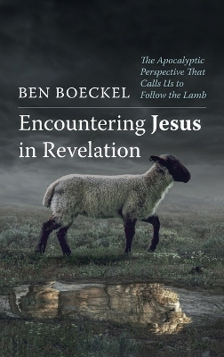 Encountering Jesus in Revelation: The Apocalyptic Perspective That Calls Us to Follow the Lamb by Ben Boeckel 9798385212330