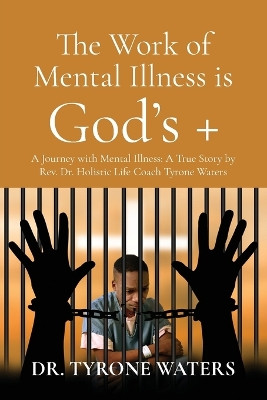 The Work of Mental Illness Is God's +: A Journey with Mental Illness: A True Story by Rev. Dr. Holistic Life Coach Tyrone Waters by Dr Waters 9798893568950