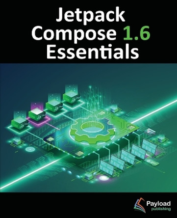 Jetpack Compose 1.6 Essentials: Developing Android Apps with Jetpack Compose 1.6, Android Studio, and Kotlin by Neil Smyth 9781951442903