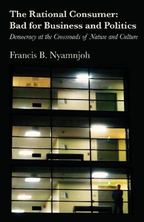 The Rational Consumer: Bad for Business and Politics: Democracy at the Crossroads of Nature and Culture by Francis B Nyamnjoh 9789956550142