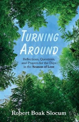 Turning Around: Reflections, Questions, and Prayers for the Days in the Season of Lent by Robert Boak Slocum 9798385214419