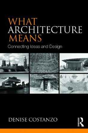What Architecture Means: Connecting Ideas and Design by Denise Costanzo