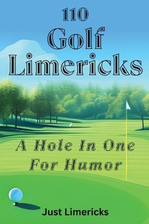 110 Golf Limericks: A Hole In One for Humor by Just Limericks 9798330230792
