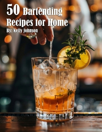50 Bartending Recipes for Home by Kelly Johnson 9798330249152