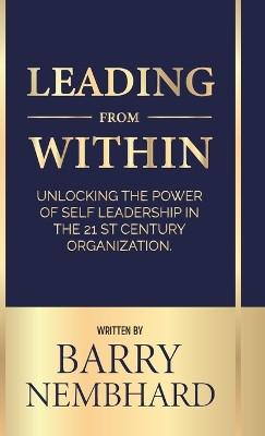 Leading from Within, Unlocking the Power of Self-Leadership in the 21st Century Organization by Barry Nembhard 9798893831092