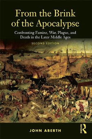 From the Brink of the Apocalypse: Confronting Famine, War, Plague and Death in the Later Middle Ages by John Aberth