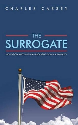 THE Surrogate: How God and One Man Brought Down A Dynasty by CHARLES CASSEY 9781490718750