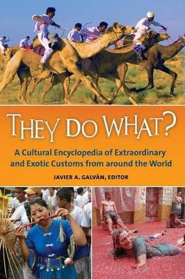 They Do What?: A Cultural Encyclopedia of Extraordinary and Exotic Customs from around the World by Javier A. Galvan 9781610693417