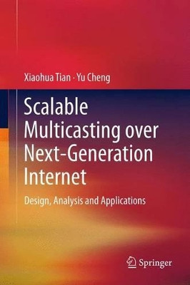 Scalable Multicasting over Next-Generation Internet: Design, Analysis and Applications by Xiaohua Tian 9781461401513