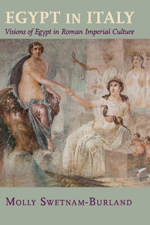 Egypt in Italy: Visions of Egypt in Roman Imperial Culture by Molly Swetnam-Burland 9781107040489