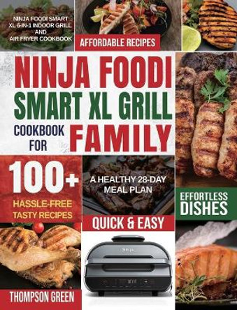 Ninja Foodi Smart XL Grill Cookbook for Family: Ninja Foodi Smart XL 6-in-1 Indoor Grill and Air Fryer Cookbook-100+ Hassle-free Tasty Recipes- A Healthy 28-Day Meal Plan by Thompson Green 9781954294677
