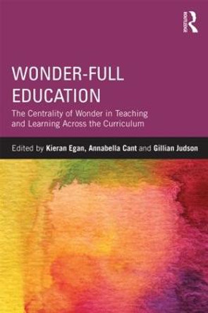Wonder-Full Education: The Centrality of Wonder in Teaching and Learning Across the Curriculum by Kieran Egan