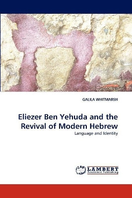 Eliezer Ben Yehuda and the Revival of Modern Hebrew by Galila Whitmarsh 9783838320595