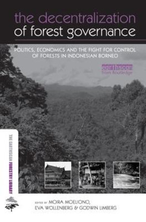 The Decentralization of Forest Governance: Politics, Economics and the Fight for Control of Forests in Indonesian Borneo by Moira Moeliono