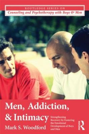 Men, Addiction, and Intimacy: Strengthening Recovery by Fostering the Emotional Development of Boys and Men by Mark S. Woodford