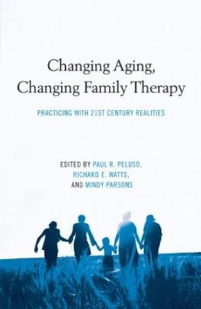 Changing Aging, Changing Family Therapy: Practicing With 21st Century Realities by Paul R. Peluso
