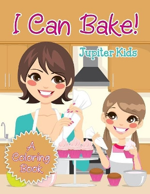 I Can Bake! (A Coloring Book) by Jupiter Kids 9781682129739