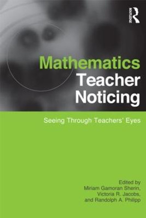 Mathematics Teacher Noticing: Seeing Through Teachers' Eyes by Miriam Sherin