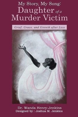 My Story, My Song: Daughter of a Murder Victim: : Grief, Grace, and Growth after Loss by Wanda Henry Jenkins 9781778330452