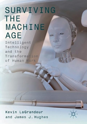 Surviving the Machine Age: Intelligent Technology and the Transformation of Human Work by Kevin LaGrandeur 9783319845845