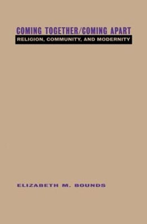 Coming Together/Coming Apart: Religion, Community and Modernity by Elizabeth M. Bounds