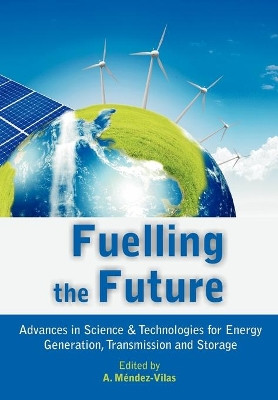 Fuelling the Future: Advances in Science and Technologies for Energy Generation, Transmission and Storage by A Mendez-Vilas 9781612335582