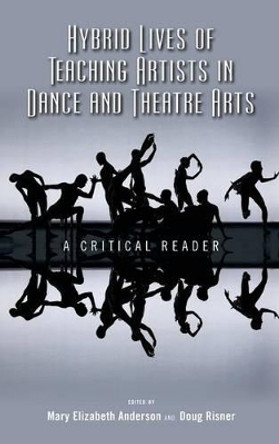 Hybrid Lives of Teaching Artists in Dance and Theatre Arts: A Critical Reader by Mary Elizabeth Anderson 9781604978810