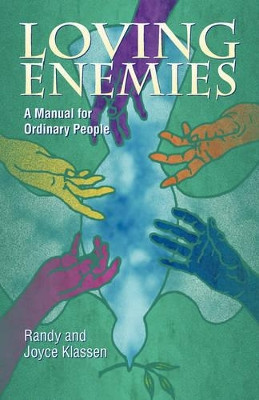 Loving Enemies: A Manual for Ordinary People by Randy Klassen 9781931038539