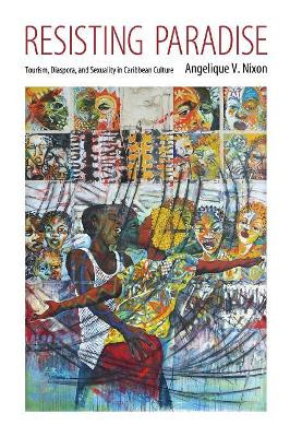 Resisting Paradise: Tourism, Diaspora, and Sexuality in Caribbean Culture by Angelique V. Nixon 9781496813268