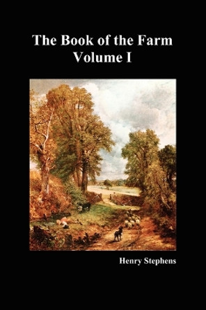 The Book of the Farm: Detailing the Labours of the Farmer, Steward, Plowman, Hedger, Cattle-man, Shepherd, Field-worker, and Dairymaid: v. 1 by Henry Stephens 9781849022552