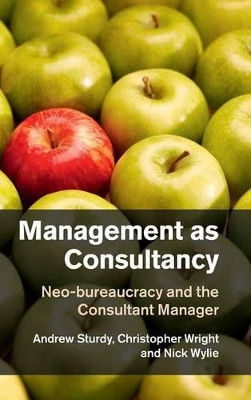 Management as Consultancy: Neo-bureaucracy and the Consultant Manager by Andrew Sturdy 9781107020962
