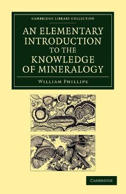 An Elementary Introduction to the Knowledge of Mineralogy: Including Some Account of Mineral Elements and Constituents by William Phillips 9781108049382