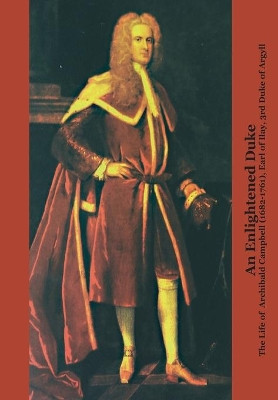 An Enlightened Duke: The Life of Archibald Campbell (1682-1761), Earl of Ilay, 3rd Duke of Argyll by Roger L. Emerson 9781846220395
